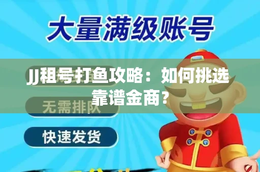 JJ租号打鱼攻略：如何挑选靠谱金商？